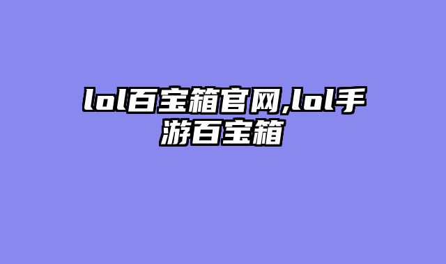 lol百宝箱官网,lol手游百宝箱