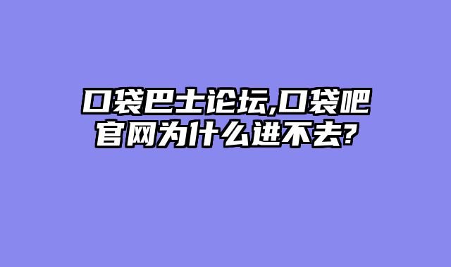 口袋巴士论坛,口袋吧官网为什么进不去?