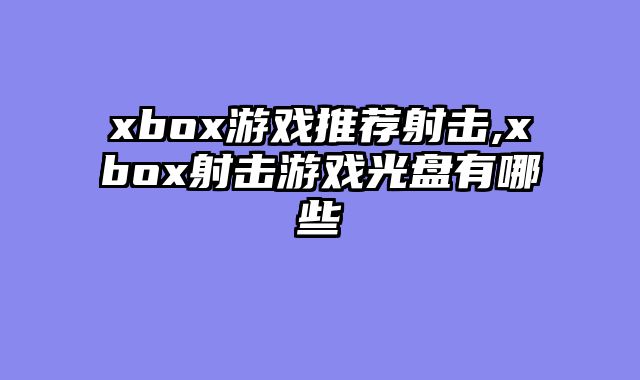 xbox游戏推荐射击,xbox射击游戏光盘有哪些