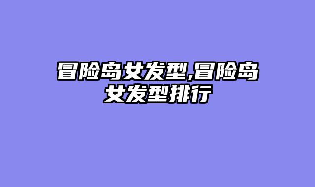 冒险岛女发型,冒险岛女发型排行