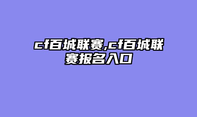 cf百城联赛,cf百城联赛报名入口