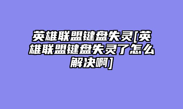 英雄联盟键盘失灵[英雄联盟键盘失灵了怎么解决啊]