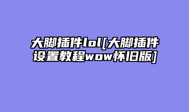 大脚插件lol[大脚插件设置教程wow怀旧版]