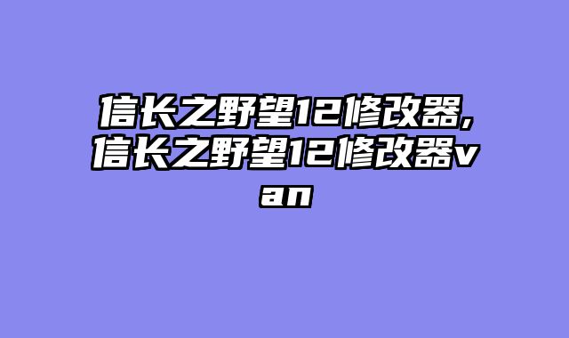 信长之野望12修改器,信长之野望12修改器van