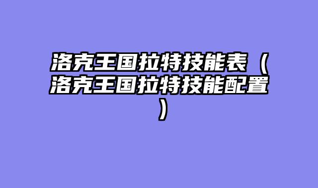 洛克王国拉特技能表(洛克王国拉特技能配置)
