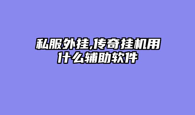 私服外挂,传奇挂机用什么辅助软件
