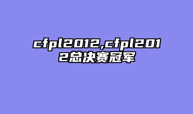 cfpl2012,cfpl2012总决赛冠军