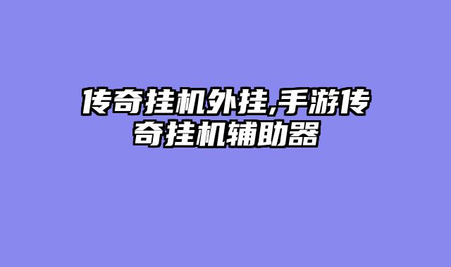 传奇挂机外挂,手游传奇挂机辅助器