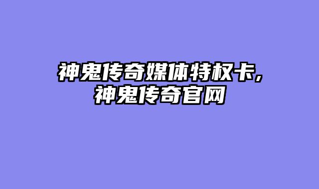 神鬼传奇媒体特权卡,神鬼传奇官网
