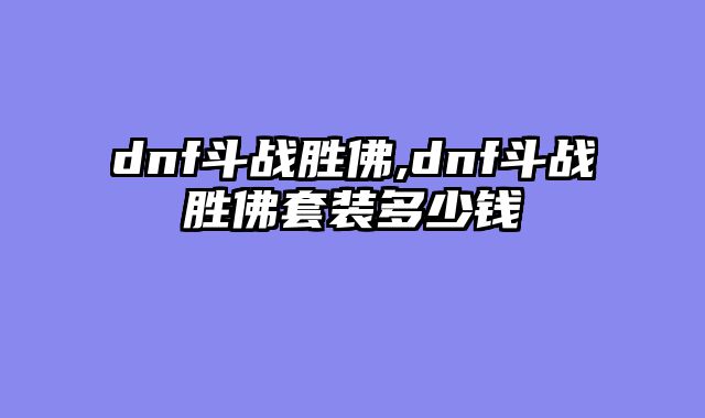 dnf斗战胜佛,dnf斗战胜佛套装多少钱