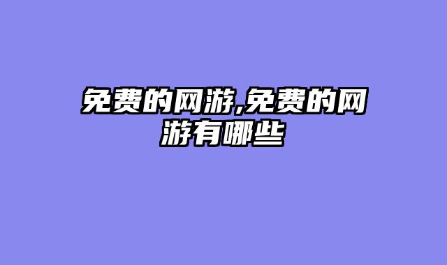 免费的网游,免费的网游有哪些