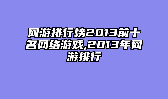 网游排行榜2013前十名网络游戏,2013年网游排行