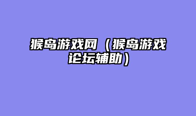 猴岛游戏网（猴岛游戏论坛辅助）