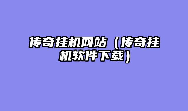 传奇挂机网站（传奇挂机软件下载）