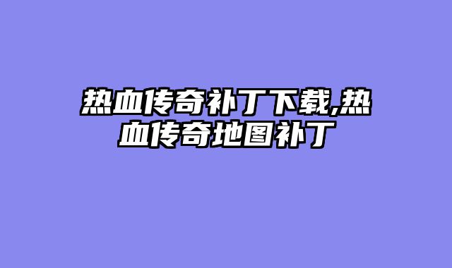 热血传奇补丁下载,热血传奇地图补丁