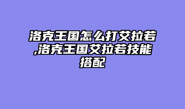 洛克王国怎么打艾拉若,洛克王国艾拉若技能搭配