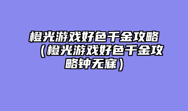 橙光游戏好色千金攻略（橙光游戏好色千金攻略钟无寐）
