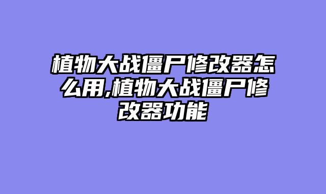 植物大战僵尸修改器怎么用,植物大战僵尸修改器功能