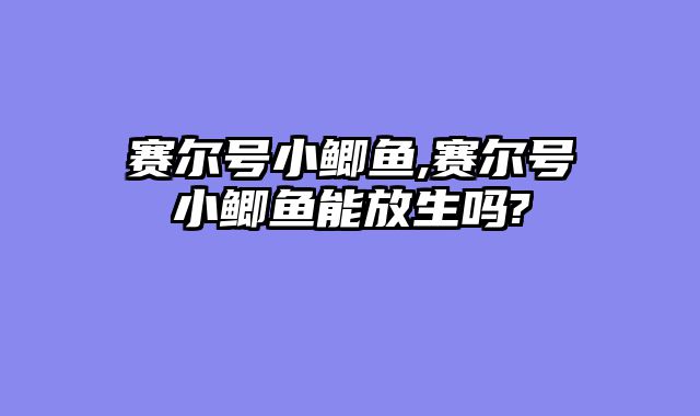 赛尔号小鲫鱼,赛尔号小鲫鱼能放生吗?