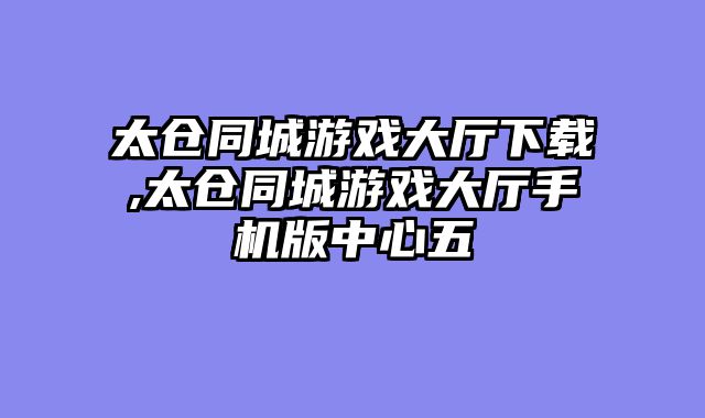 太仓同城游戏大厅下载,太仓同城游戏大厅手机版中心五