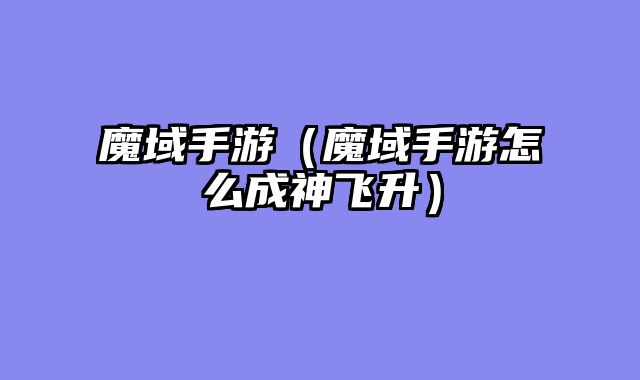 魔域手游（魔域手游怎么成神飞升）
