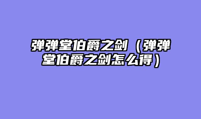 弹弹堂伯爵之剑(弹弹堂伯爵之剑怎么得)