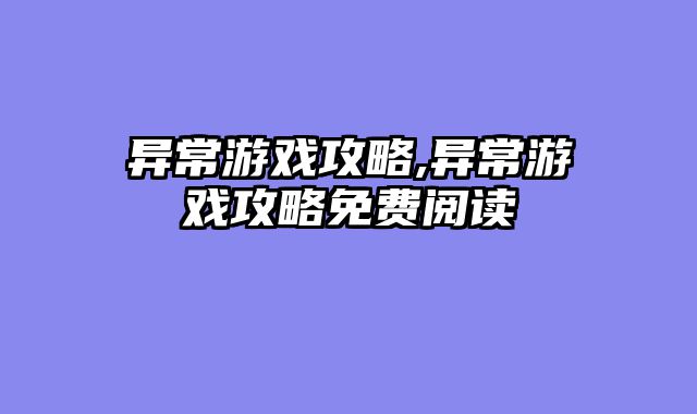 异常游戏攻略,异常游戏攻略免费阅读