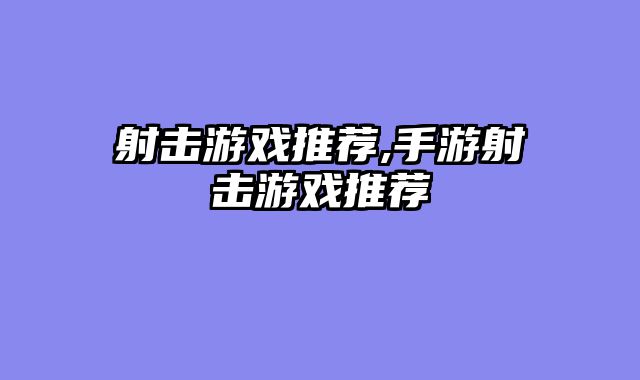 射击游戏推荐,手游射击游戏推荐