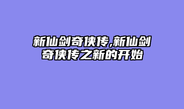 新仙剑奇侠传,新仙剑奇侠传之新的开始