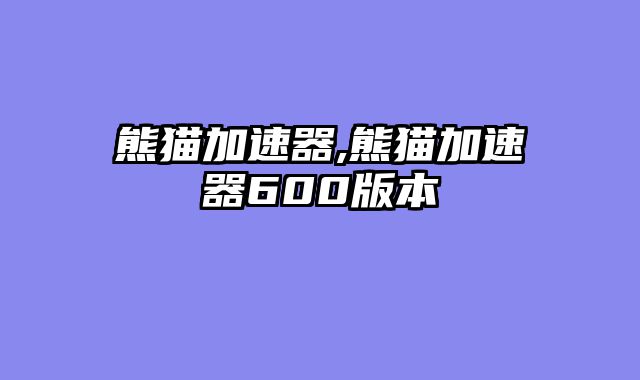 熊猫加速器,熊猫加速器600版本
