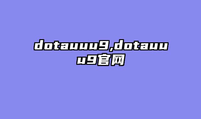 dotauuu9,dotauuu9官网