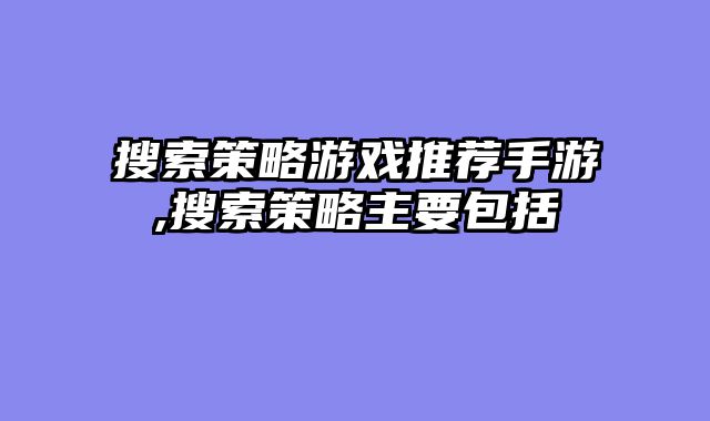 搜索策略游戏推荐手游,搜索策略主要包括