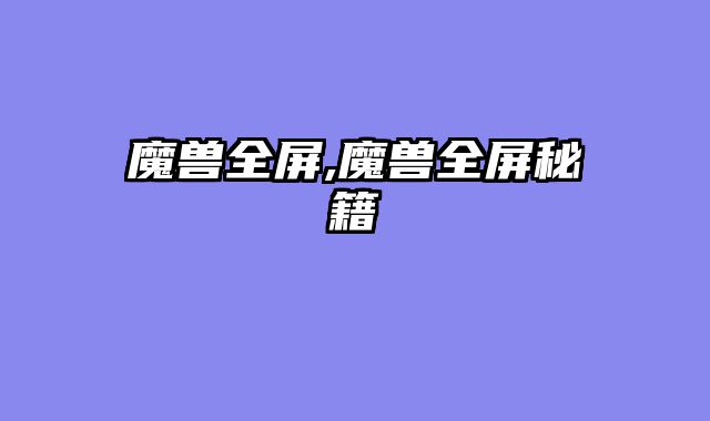 魔兽全屏,魔兽全屏秘籍