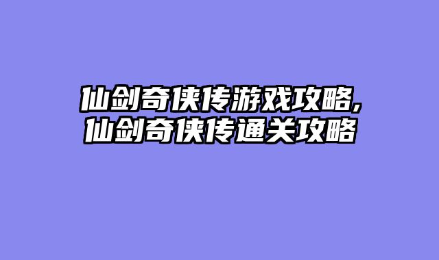 仙剑奇侠传游戏攻略,仙剑奇侠传通关攻略