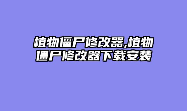植物僵尸修改器,植物僵尸修改器下载安装