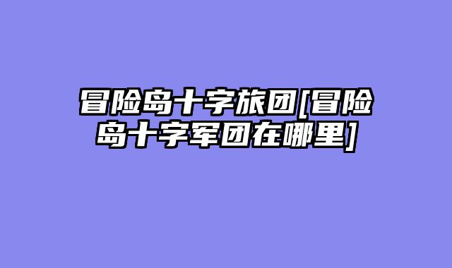 冒险岛十字旅团[冒险岛十字军团在哪里]