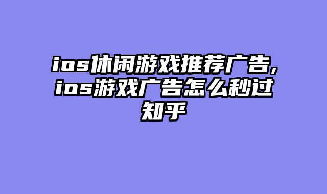 ios休闲游戏推荐广告,ios游戏广告怎么秒过知乎