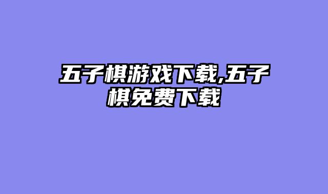 五子棋游戏下载,五子棋免费下载