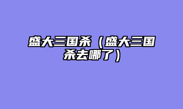 盛大三国杀（盛大三国杀去哪了）