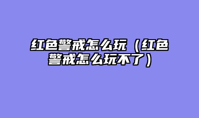 红色警戒怎么玩(红色警戒怎么玩不了)