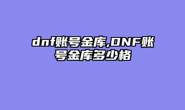 dnf账号金库,DNF账号金库多少格