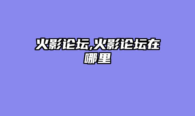 火影论坛,火影论坛在哪里