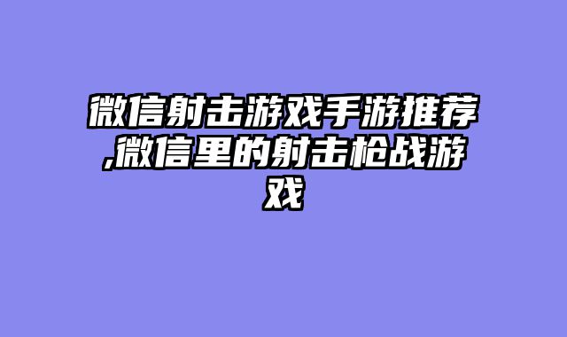 微信射击游戏手游推荐,微信里的射击枪战游戏