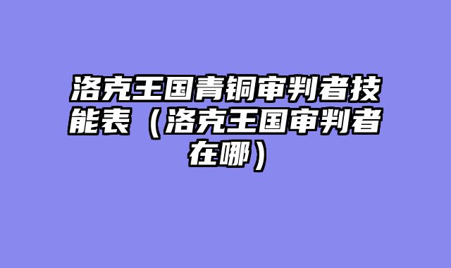 洛克王国青铜审判者技能表（洛克王国审判者在哪）