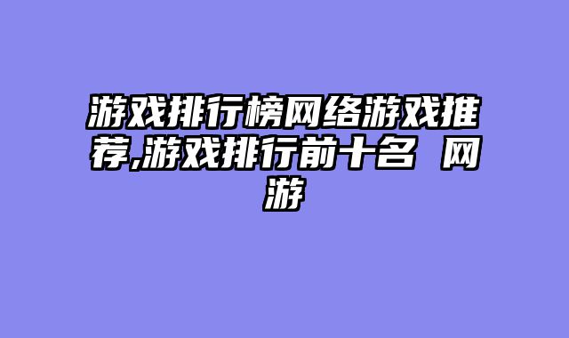 游戏排行榜网络游戏推荐,游戏排行前十名 网游