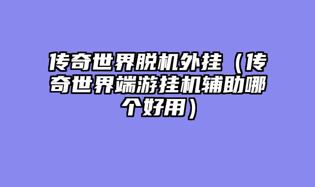 传奇世界脱机外挂(传奇世界端游挂机辅助哪个好用)