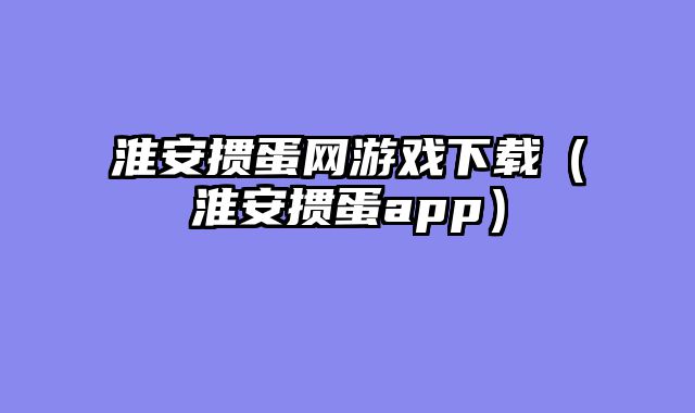 淮安掼蛋网游戏下载(淮安掼蛋app)