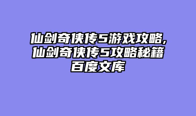 仙剑奇侠传5游戏攻略,仙剑奇侠传5攻略秘籍百度文库