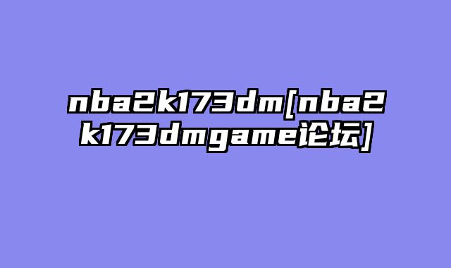 nba2k173dm[nba2k173dmgame论坛]