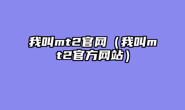 我叫mt2官网（我叫mt2官方网站）